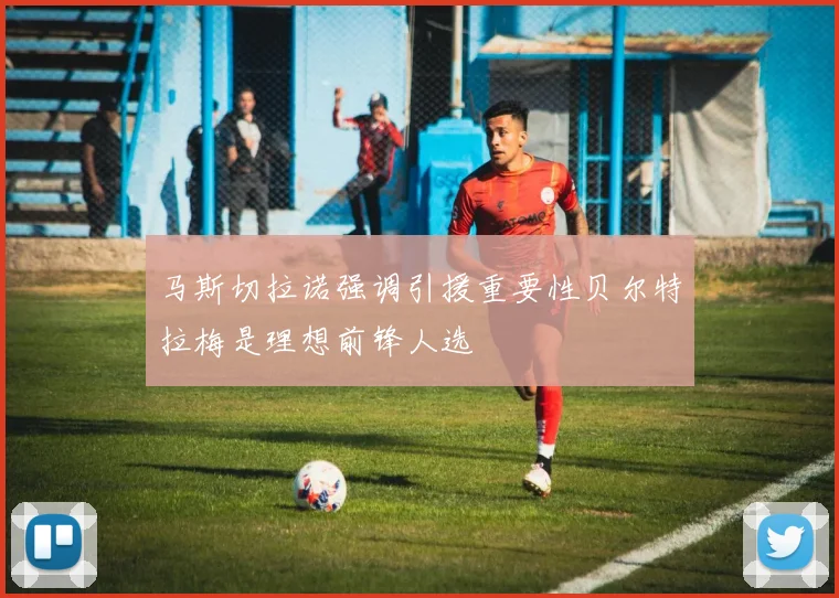 马斯切拉诺强调引援重要性贝尔特拉梅是理想前锋人选