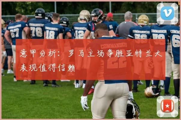 意甲分析：罗马主场争胜亚特兰大表现值得信赖