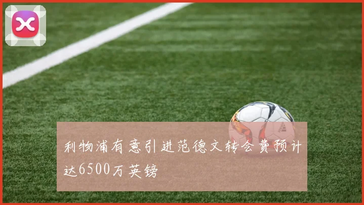 利物浦有意引进范德文转会费预计达6500万英镑