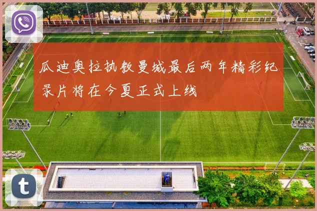 瓜迪奥拉执教曼城最后两年精彩纪录片将在今夏正式上线
