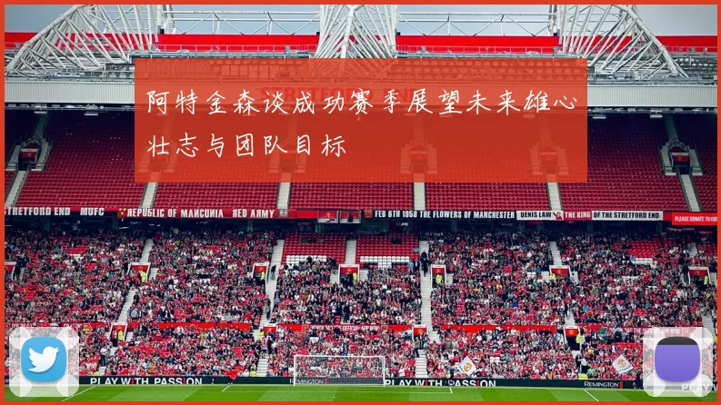 阿特金森谈成功赛季展望未来雄心壮志与团队目标