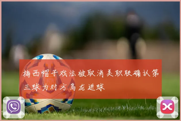 梅西帽子戏法被取消美职联确认第三球为对方乌龙进球