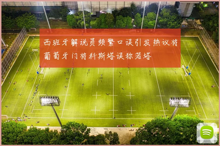 西班牙解说员频繁口误引发热议将葡萄牙门将科斯塔误称若塔