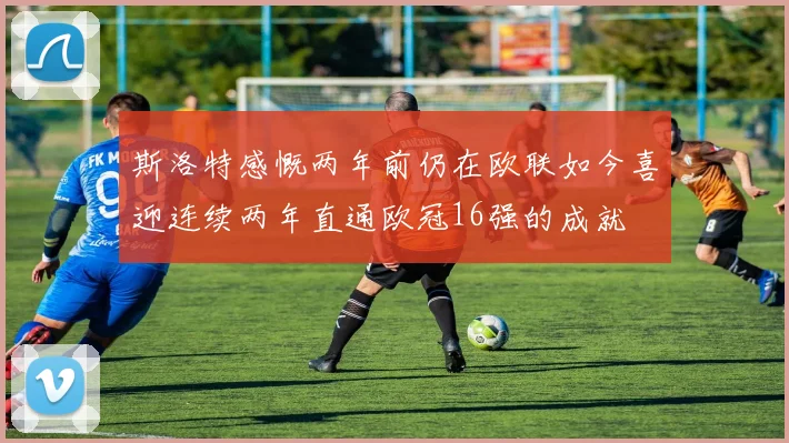 斯洛特感慨两年前仍在欧联如今喜迎连续两年直通欧冠16强的成就